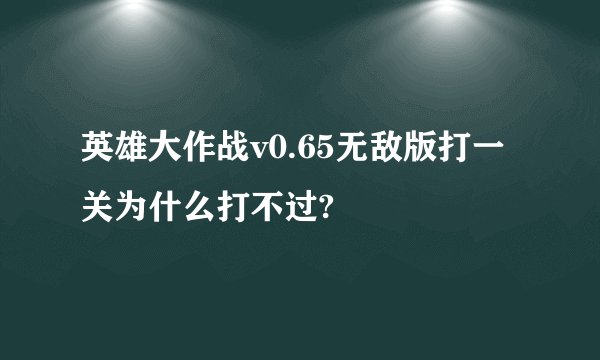 英雄大作战v0.65无敌版打一关为什么打不过?