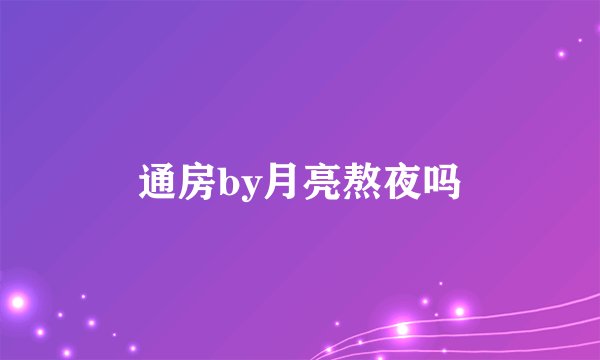 通房by月亮熬夜吗