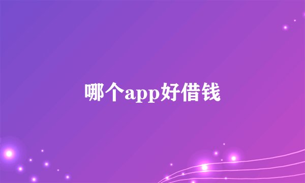 哪个app好借钱