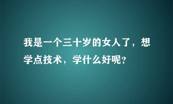 我是一个三十岁的女人了，想学点技术，学什么好呢？