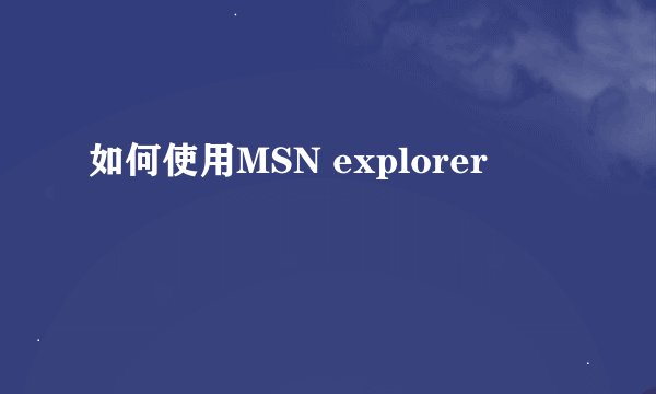 如何使用MSN explorer