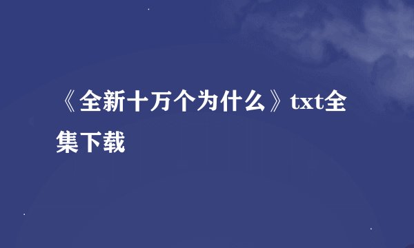 《全新十万个为什么》txt全集下载