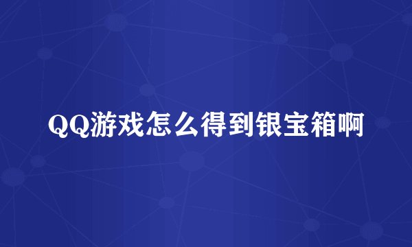QQ游戏怎么得到银宝箱啊