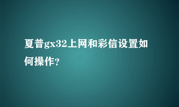 夏普gx32上网和彩信设置如何操作？