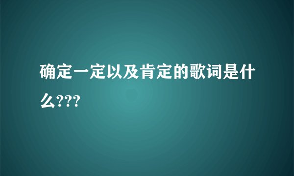 确定一定以及肯定的歌词是什么???