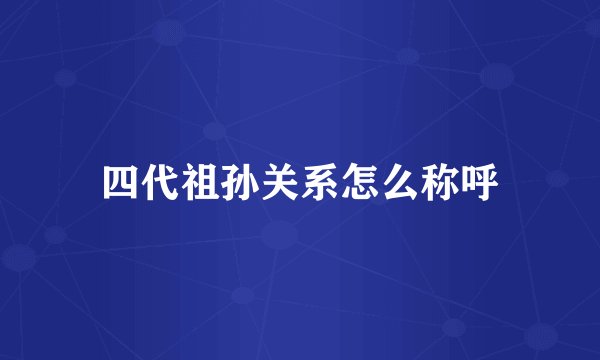 四代祖孙关系怎么称呼