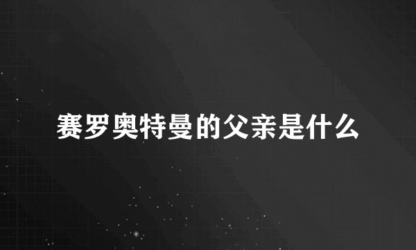 赛罗奥特曼的父亲是什么