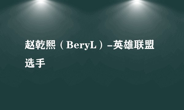 赵乾熙（BeryL）-英雄联盟选手