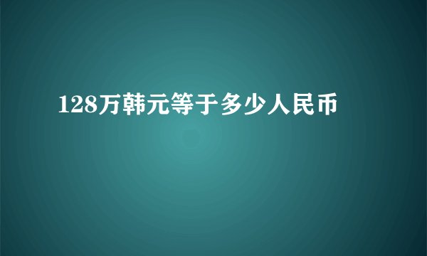 128万韩元等于多少人民币