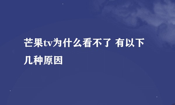 芒果tv为什么看不了 有以下几种原因