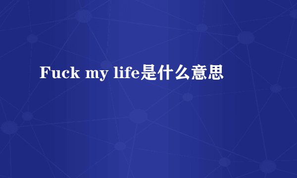Fuck my life是什么意思