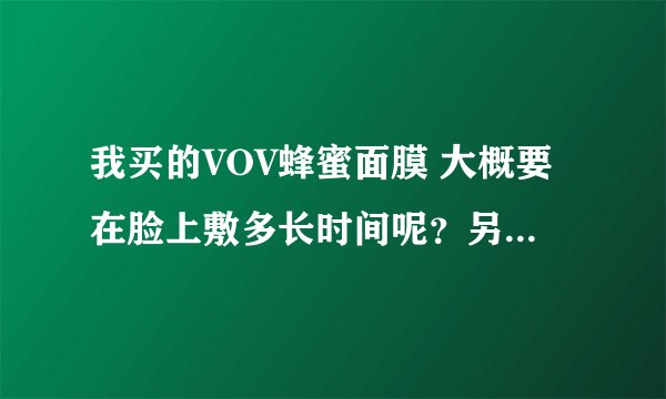 我买的VOV蜂蜜面膜 大概要在脸上敷多长时间呢？另外多长时间做一次会比较好呢？