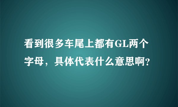 看到很多车尾上都有GL两个字母，具体代表什么意思啊？
