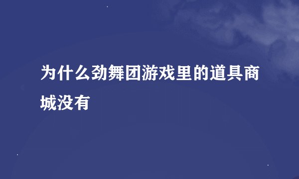为什么劲舞团游戏里的道具商城没有