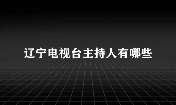 辽宁电视台主持人有哪些