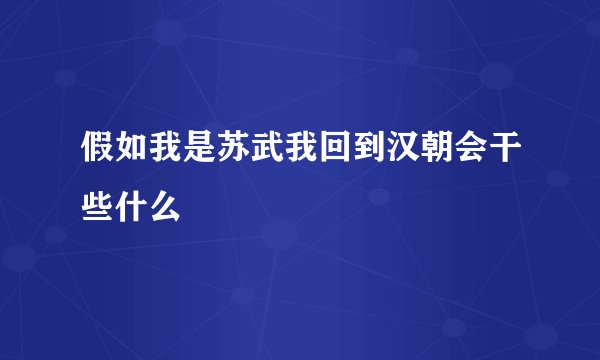 假如我是苏武我回到汉朝会干些什么