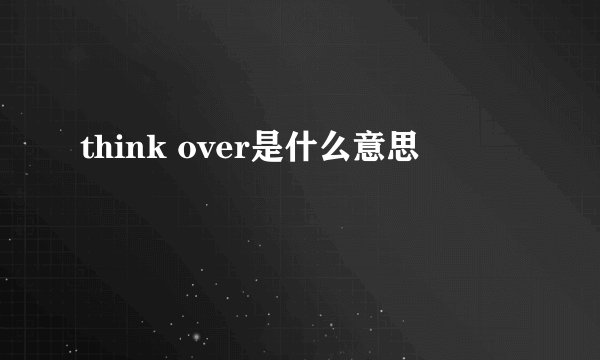 think over是什么意思
