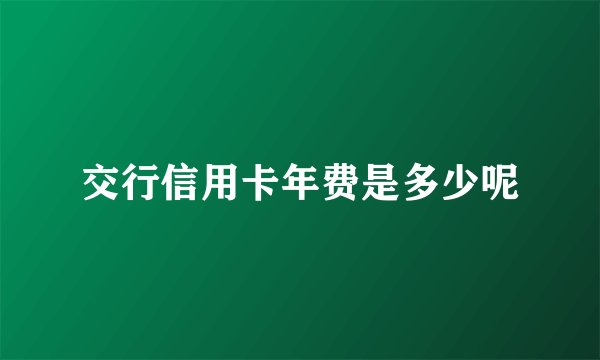 交行信用卡年费是多少呢