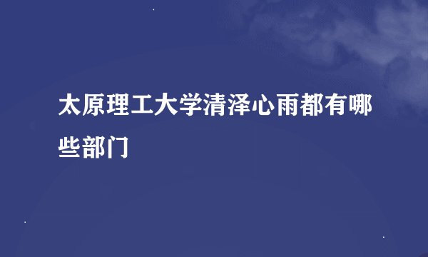 太原理工大学清泽心雨都有哪些部门