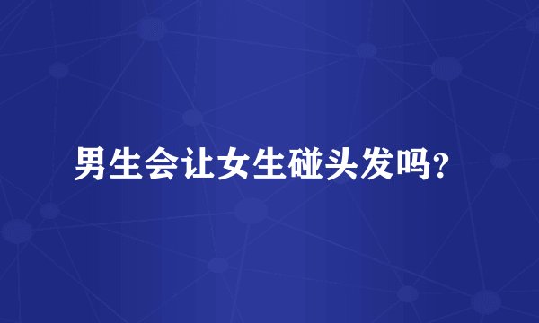 男生会让女生碰头发吗？