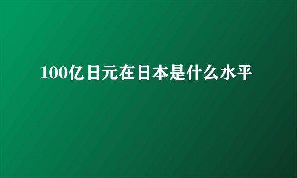 100亿日元在日本是什么水平