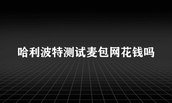 哈利波特测试麦包网花钱吗