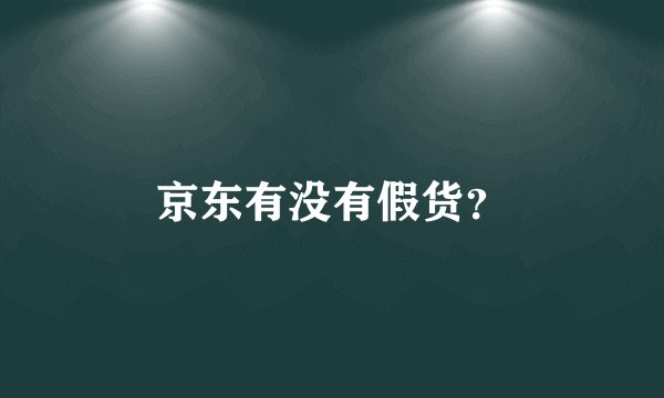 京东有没有假货？
