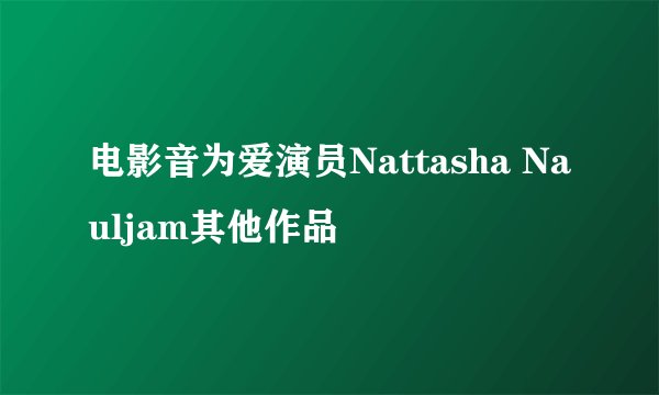 电影音为爱演员Nattasha Nauljam其他作品