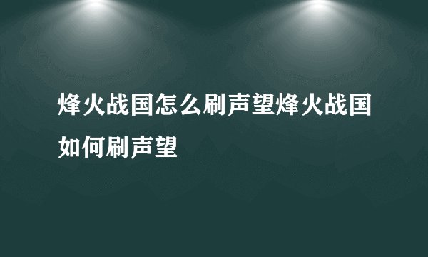 烽火战国怎么刷声望烽火战国如何刷声望
