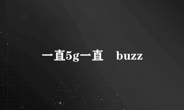 一直5g一直奭buzz