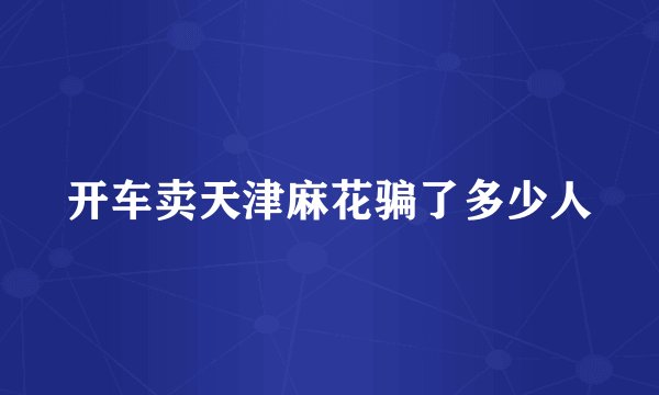 开车卖天津麻花骗了多少人
