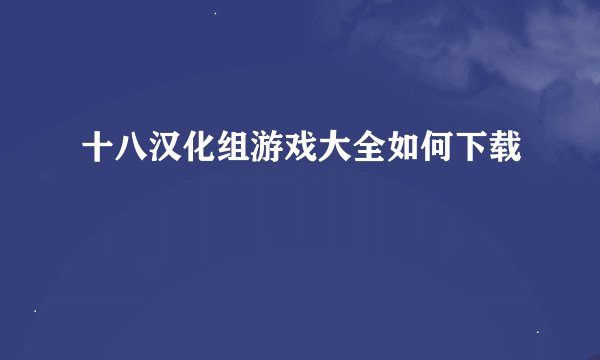 十八汉化组游戏大全如何下载