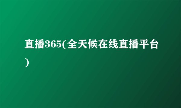 直播365(全天候在线直播平台)