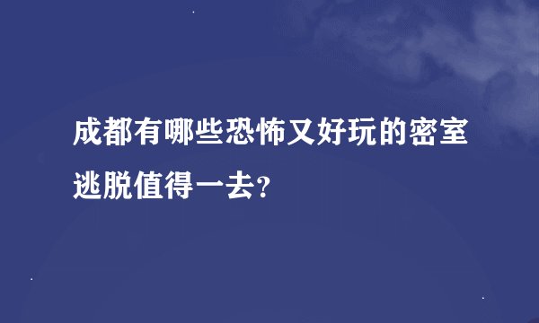 成都有哪些恐怖又好玩的密室逃脱值得一去？