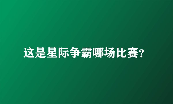 这是星际争霸哪场比赛？