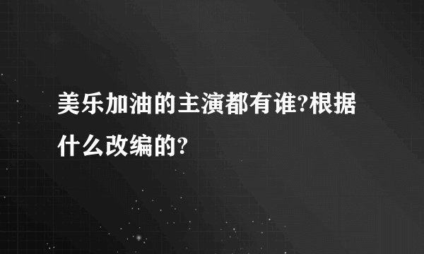 美乐加油的主演都有谁?根据什么改编的?