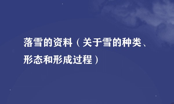 落雪的资料（关于雪的种类、形态和形成过程）