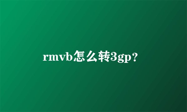 rmvb怎么转3gp？