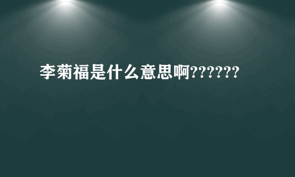 李菊福是什么意思啊??????