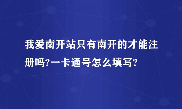 我爱南开站只有南开的才能注册吗?一卡通号怎么填写?