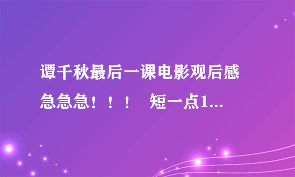 谭千秋最后一课电影观后感 急急急！！！  短一点150字左右