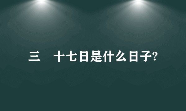 三十七日是什么日子?