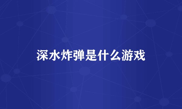 深水炸弹是什么游戏