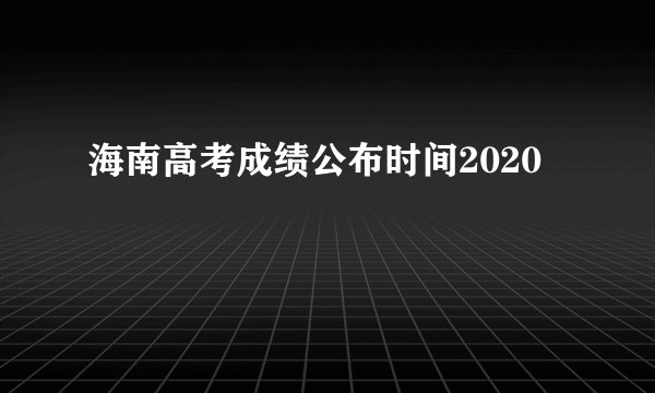 海南高考成绩公布时间2020
