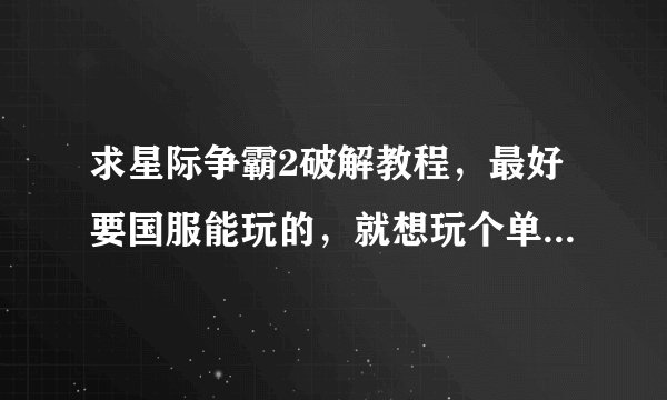求星际争霸2破解教程，最好要国服能玩的，就想玩个单机任务，单机模拟战，没别的，能用再加分