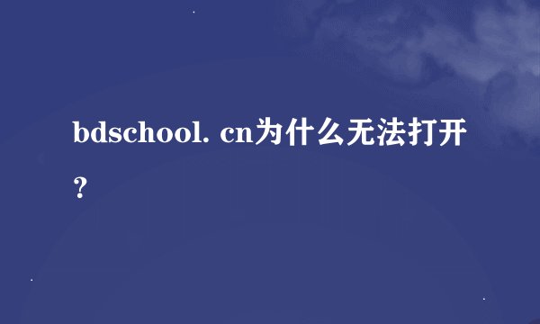 bdschool. cn为什么无法打开？