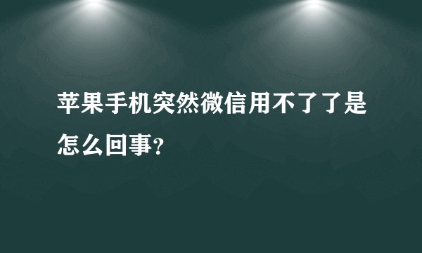 苹果手机突然微信用不了了是怎么回事？