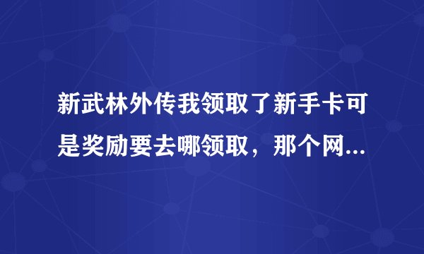 新武林外传我领取了新手卡可是奖励要去哪领取，那个网站说“奖励可在游戏完美使者处领取”完美使者在哪勒