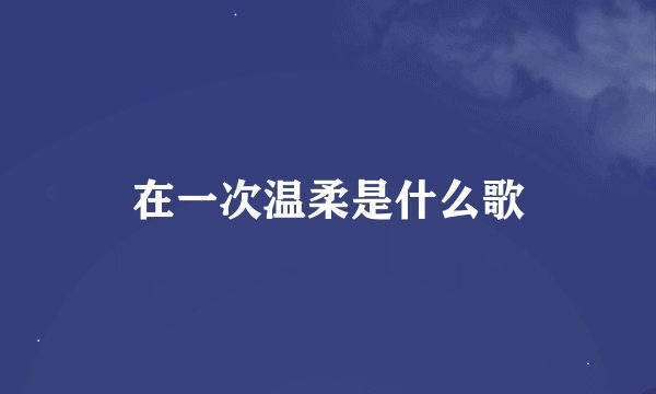 在一次温柔是什么歌