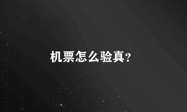 机票怎么验真？